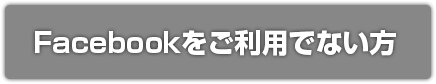 Facebookをご利用でない方