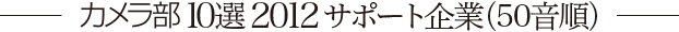 カメラ部10選 2012サポート企業（50音順）
