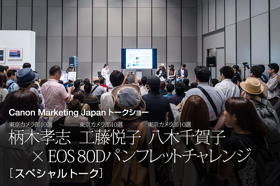 東京カメラ部10選 柄木孝志、工藤悦子、八木千賀子 × EOS 80Dパンフレットチャレンジ「スペシャルトーク」
