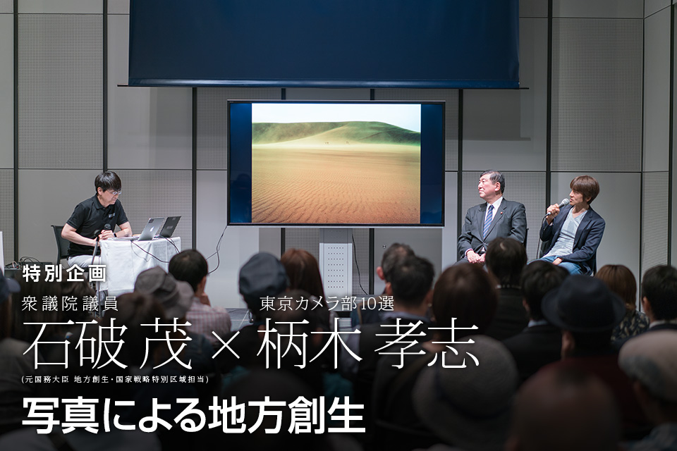 特別企画 衆議院議員 石破茂(元国務大臣 地方創生・国家戦略特別区域担当) × 東京カメラ部10選 柄木孝志「写真による地方創生」