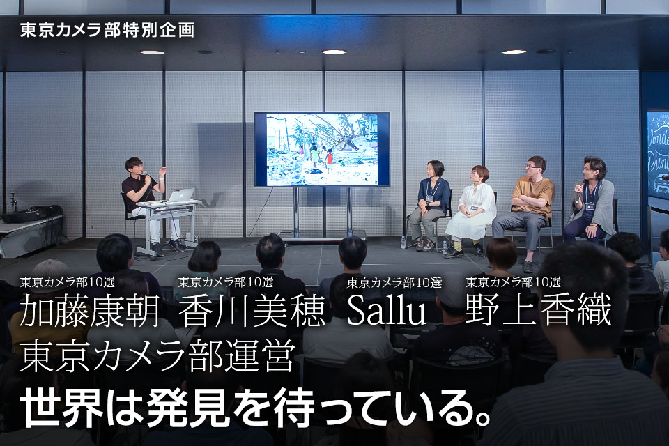 東京カメラ部10選 加藤康朝氏、香川美穂氏、Sallu氏、野上香織氏「世界は発見を待っている。」